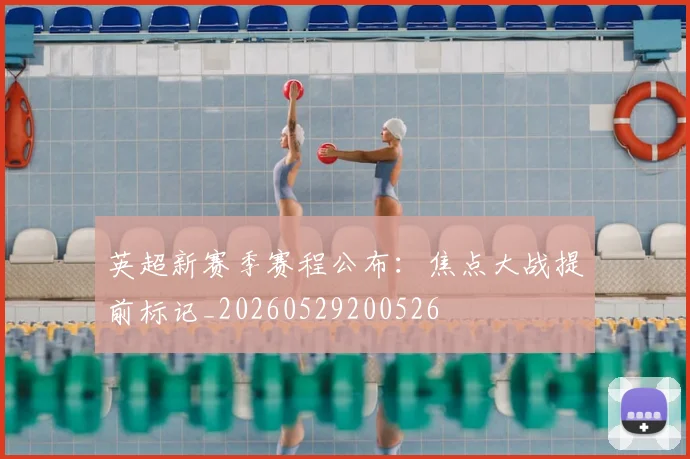 英超新赛季赛程公布：焦点大战提前标记_20260529200526