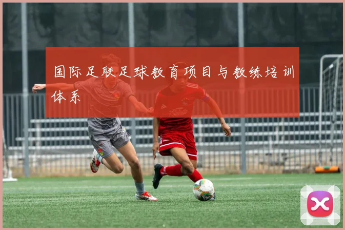 国际足联足球教育项目与教练培训体系