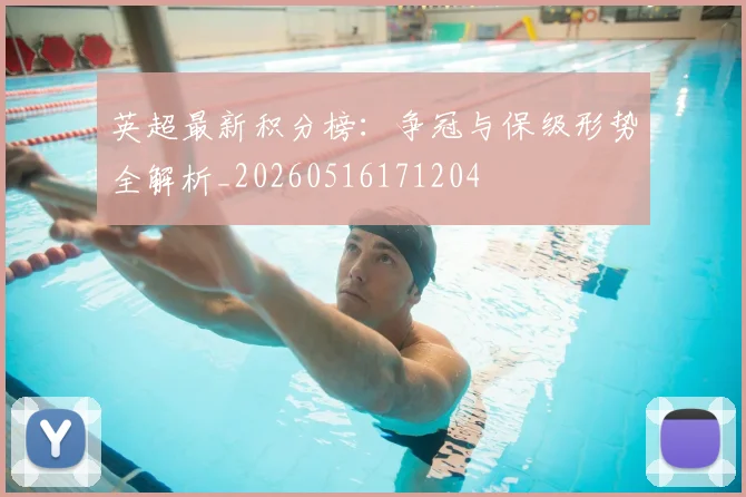 英超最新积分榜：争冠与保级形势全解析_20260516171204