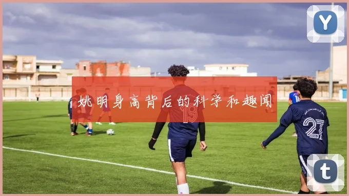 姚明身高背后的科学和趣闻