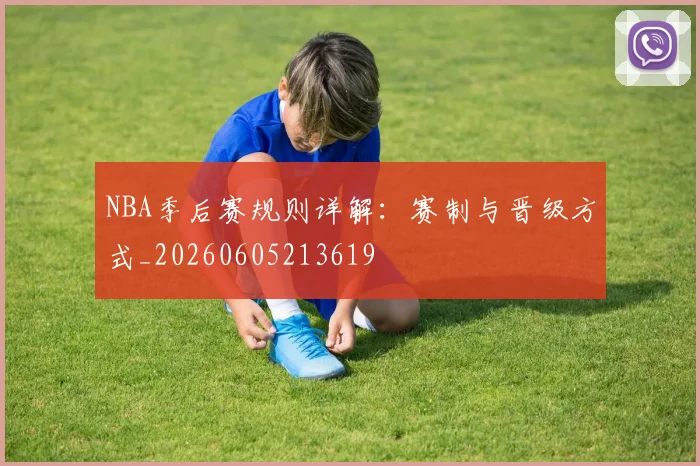 NBA季后赛规则详解：赛制与晋级方式_20260605213619