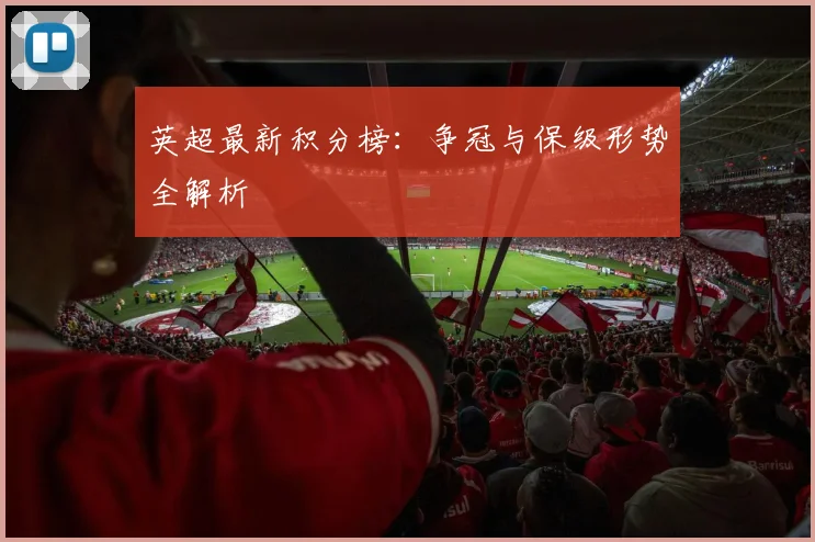 英超最新积分榜：争冠与保级形势全解析