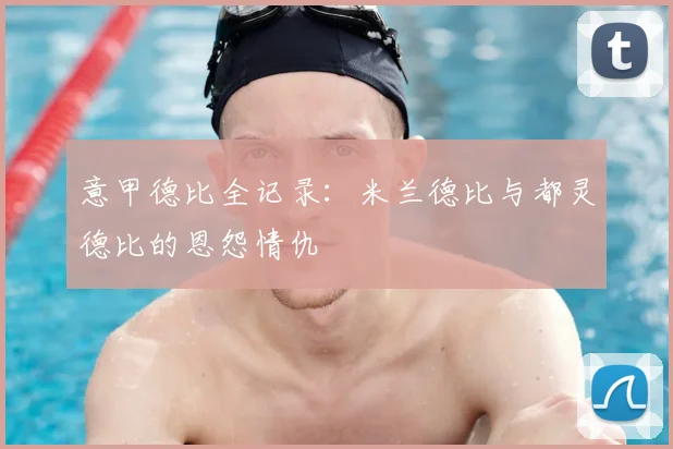 意甲德比全记录：米兰德比与都灵德比的恩怨情仇