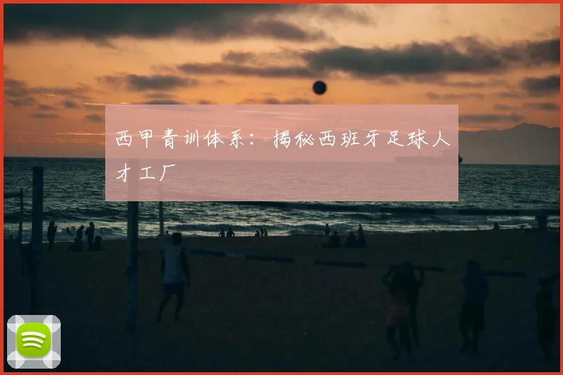 西甲青训体系：揭秘西班牙足球人才工厂